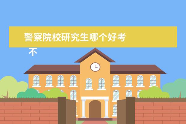 警察院校研究生哪个好考 
  不好考，都需要努力。中国人民公安大学、中国刑事警察学院、中央司法警官学院、中国人民警察大学。中国人民警察大学刚改制，公安专业待主管部门批准后就可以才能参加公安联考了。