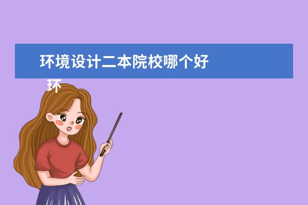 环境设计二本院校哪个好 
  环境好的二本大学有哪些