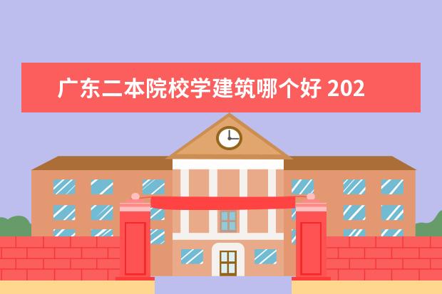 广东二本院校学建筑哪个好 2022年广东最好的二本大学排名