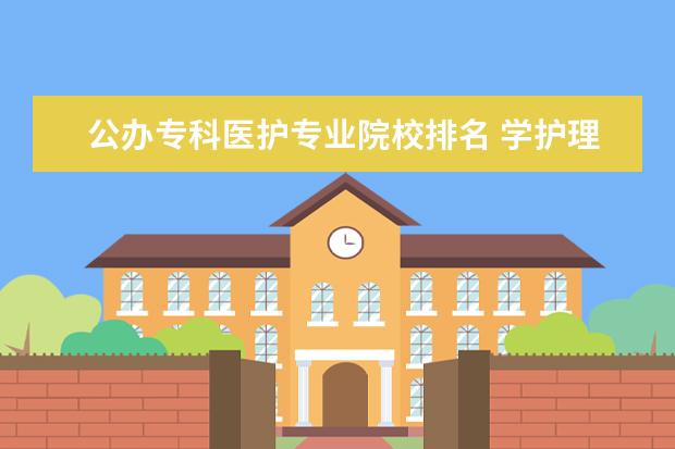 公办专科医护专业院校排名 学护理去哪个学校比较好?