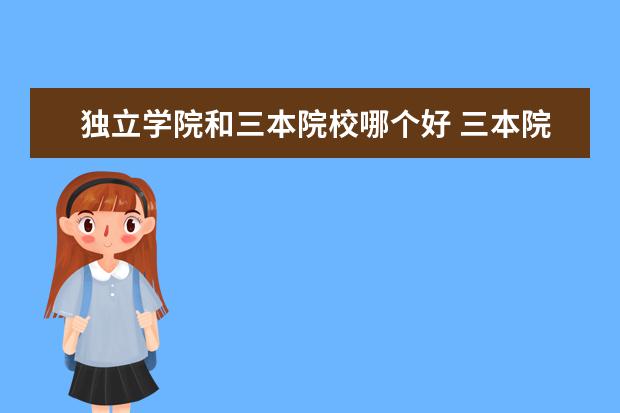 独立学院和三本院校哪个好 三本院校和独立学院的区别有哪些?