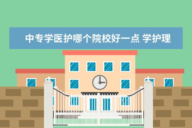 中专学医护哪个院校好一点 学护理专业好就业吗?