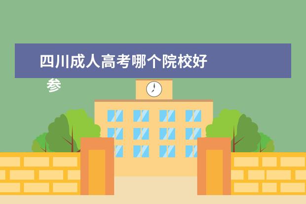 四川成人高考哪个院校好 
  参考资料：
  成人高等学校招生全国统一考试_百度百科