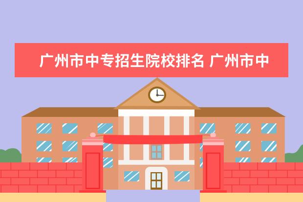 广州市中专招生院校排名 广州市中专排名