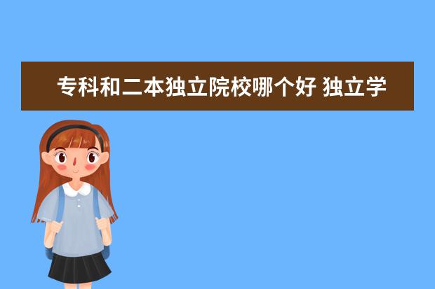 专科和二本独立院校哪个好 独立学院和公办二本院校哪个好 有什么区别