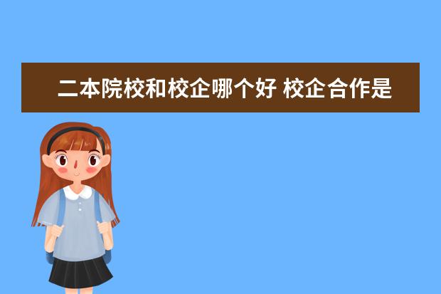 二本院校和校企哪个好 校企合作是一本还是二本?