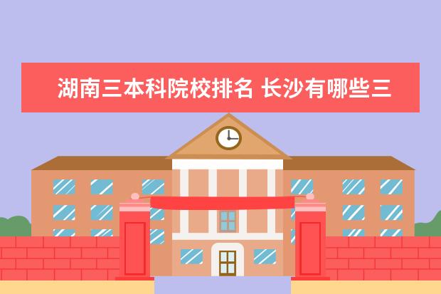 湖南三本科院校排名 长沙有哪些三本大学?