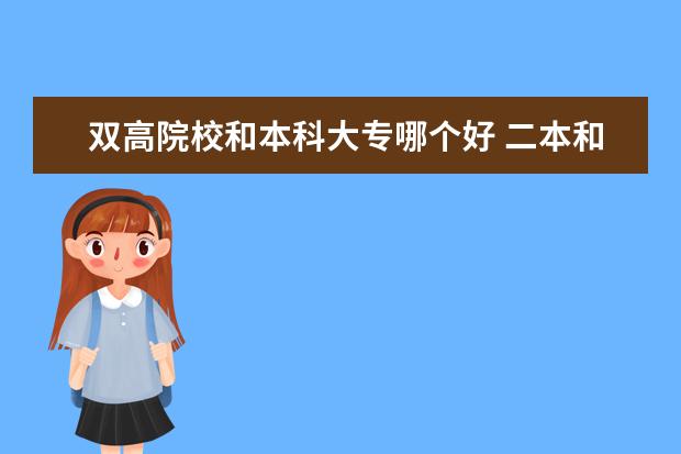 双高院校和本科大专哪个好 二本和双高大专哪个好?