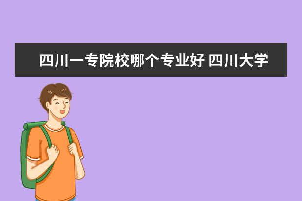 四川一专院校哪个专业好 四川大学的哪个专业最好