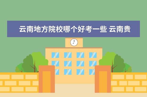 云南地方院校哪个好考一些 云南贵州那个城市考大学分低