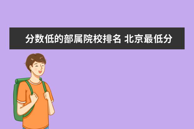 分数低的部属院校排名 北京最低分本科大学 都有哪些学校