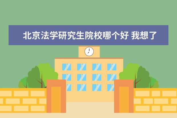 北京法学研究生院校哪个好 我想了解一下法学研究生哪所学校比较好?