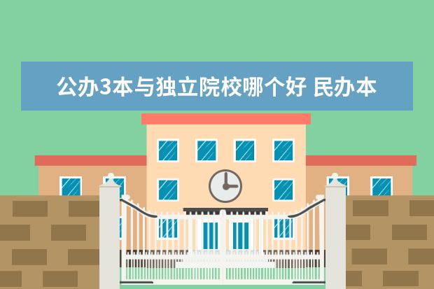 公办3本与独立院校哪个好 民办本科和公办专科哪个好?