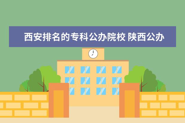 西安排名的专科公办院校 陕西公办专科院校排名