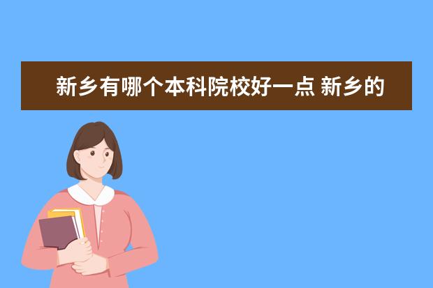 新乡有哪个本科院校好一点 新乡的本科大学有哪些学校