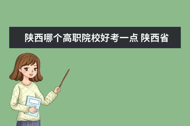 陕西哪个高职院校好考一点 陕西省2013自主招生的6所学校哪个好啊,好考吗?哪个...