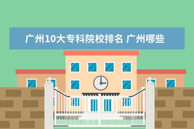 广州10大专科院校排名 广州哪些大学有专科