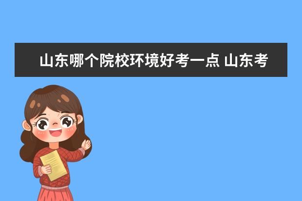 山东哪个院校环境好考一点 山东考生考省外大学哪些大学好?附山东考生最好考的2...