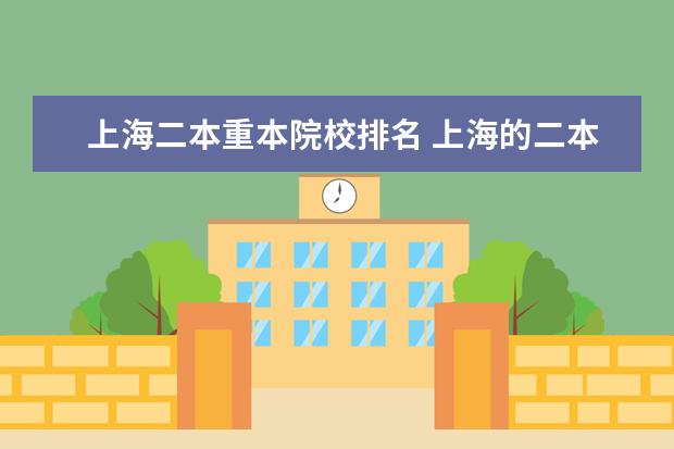 上海二本重本院校排名 上海的二本院校有哪些?
