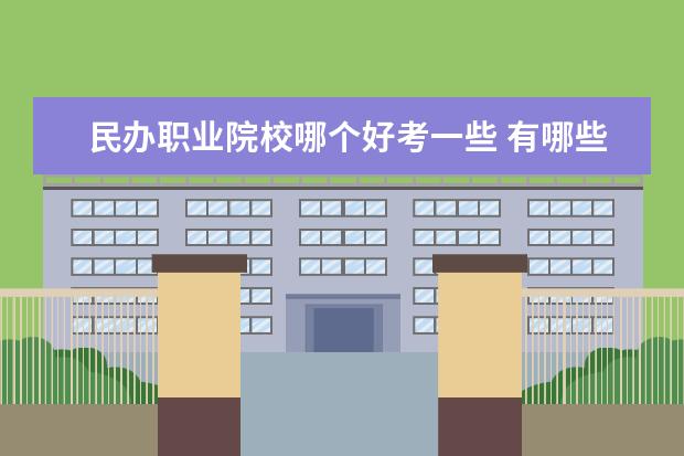 民办职业院校哪个好考一些 有哪些职高学校比较好?