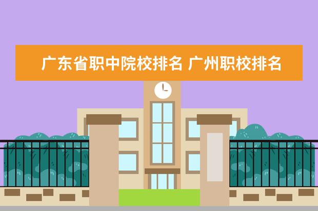 广东省职中院校排名 广州职校排名前十名学校