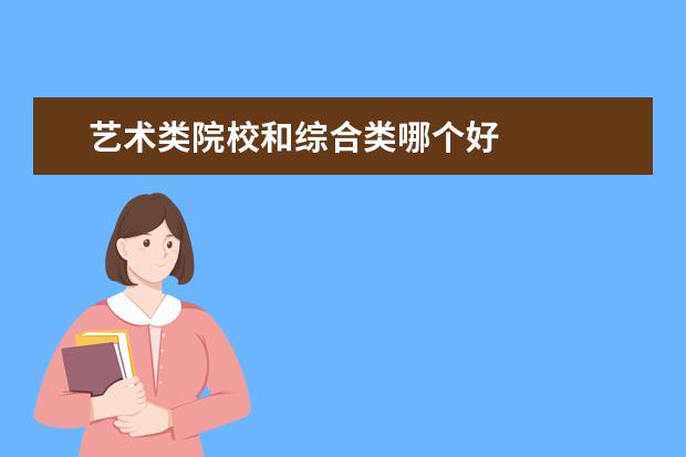 艺术类院校和综合类哪个好 
  综合类高校和艺术类高校有什么不同