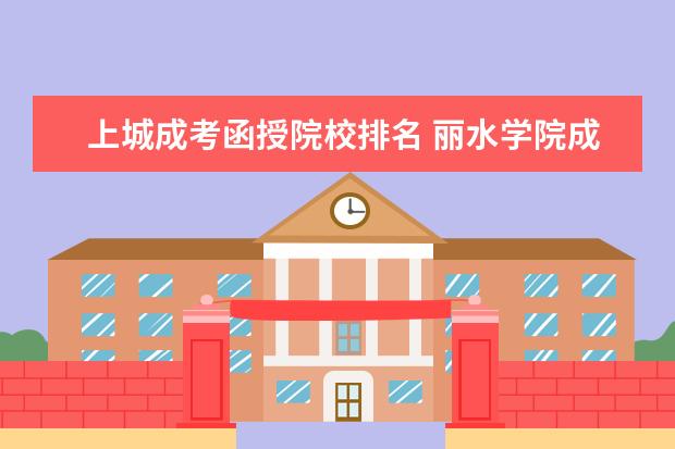 上城成考函授院校排名 丽水学院成考函授本科学位授予率