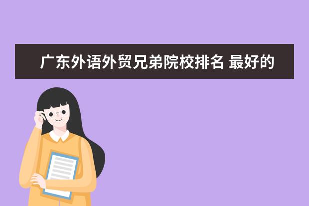 广东外语外贸兄弟院校排名 最好的“四非”大学有哪些?