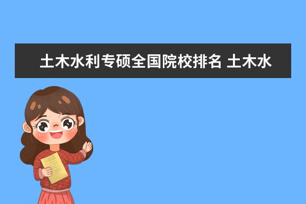 土木水利专硕全国院校排名 土木水利专硕考研有什么好考的学校推荐吗?