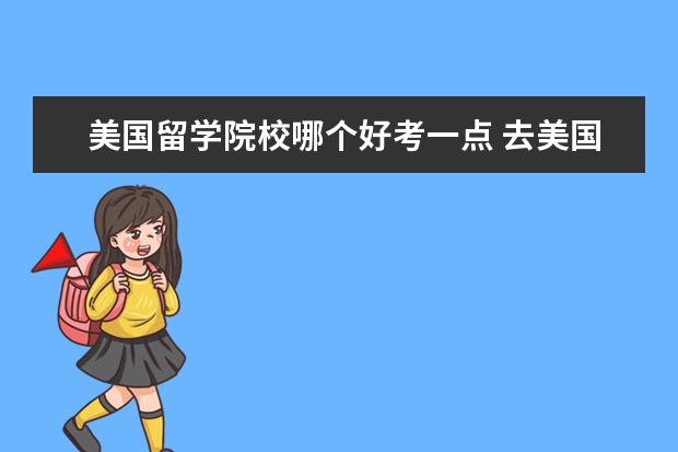 美国留学院校哪个好考一点 去美国留学选什么机构比较好啊?