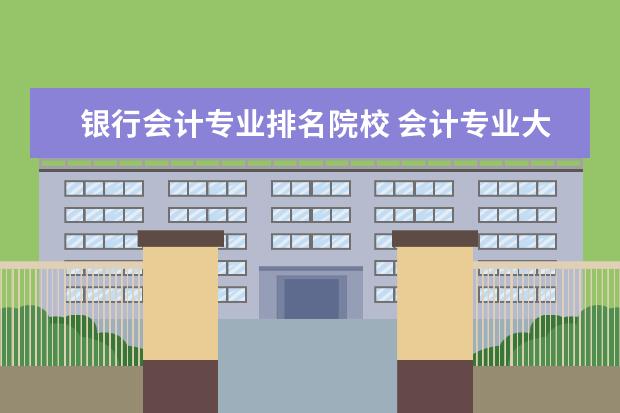 银行会计专业排名院校 会计专业大学排名?