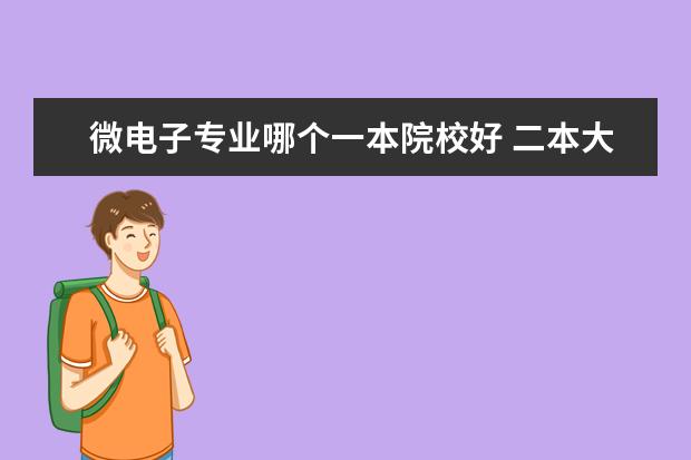 微电子专业哪个一本院校好 二本大学信息和通信类专业哪个学校最好