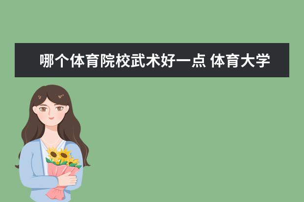 哪个体育院校武术好一点 体育大学会学武术吗?