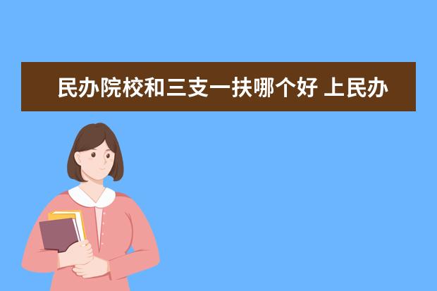 民办院校和三支一扶哪个好 上民办的大学能当兵吗?