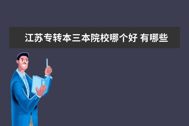 江苏专转本三本院校哪个好 有哪些事是上了专科才明白的?