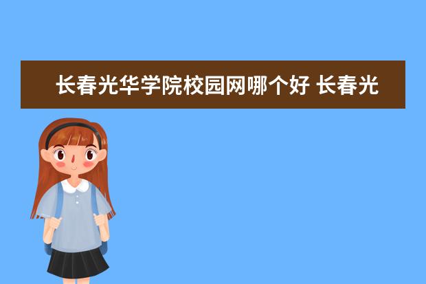 长春光华学院校园网哪个好 长春光华学院有几个校区,哪个校区最好及各校区介绍 ...