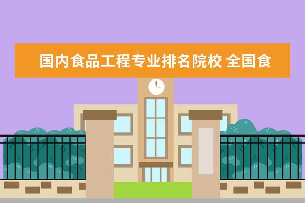 国内食品工程专业排名院校 全国食品科学与工程专业哪些学校比较好