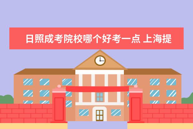日照成考院校哪个好考一点 上海提升学历机构哪个比较好