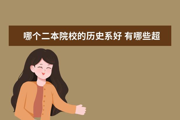 哪个二本院校的历史系好 有哪些超好的二本大学?