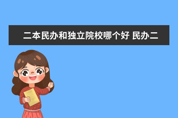 二本民办和独立院校哪个好 民办二本和独立院校,哪个好?