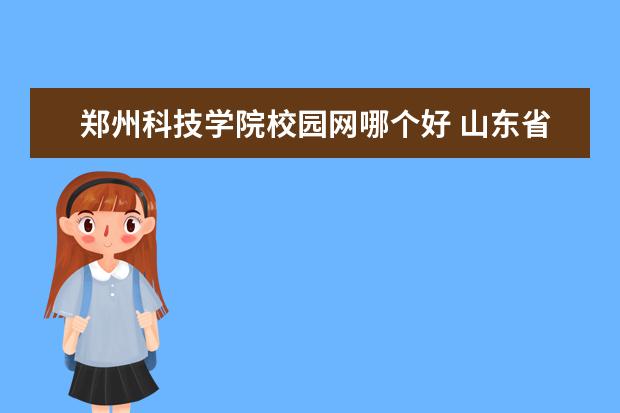 郑州科技学院校园网哪个好 山东省内高铁乘务专业的学校?