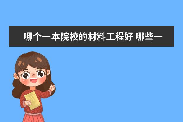 哪个一本院校的材料工程好 哪些一本大学的金属材料工程专业最好