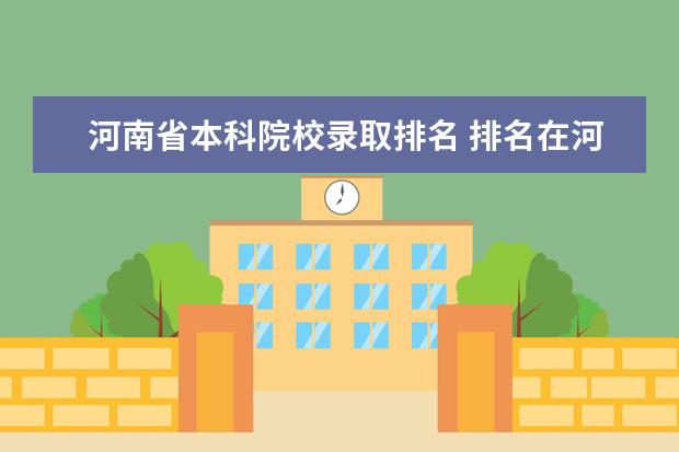 河南省本科院校录取排名 排名在河南省内78000名左右的考生 应报考的河南省普...