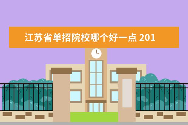 江苏省单招院校哪个好一点 2013江苏省高职单招的学校有哪些