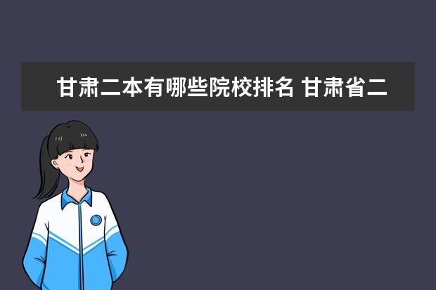甘肃二本有哪些院校排名 甘肃省二本院校有哪些?