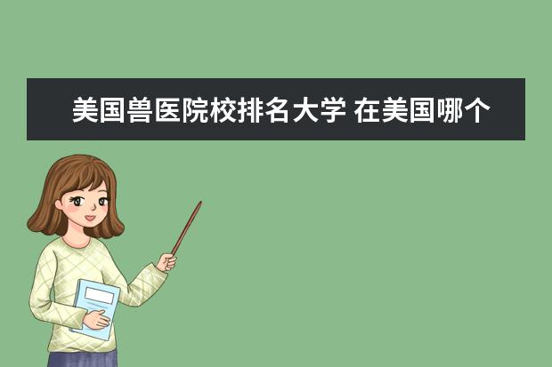 美国兽医院校排名大学 在美国哪个大学的兽医科比较有名?