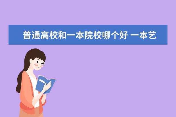 普通高校和一本院校哪个好 一本艺术类院校好还是二本普通院校好啊