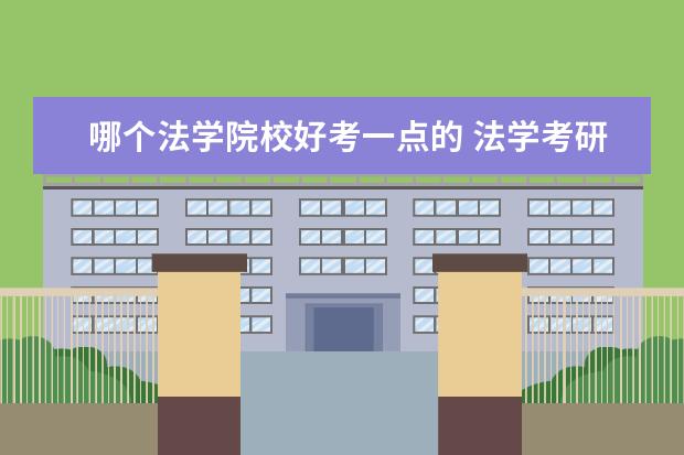 哪个法学院校好考一点的 法学考研哪些学校好考一些?