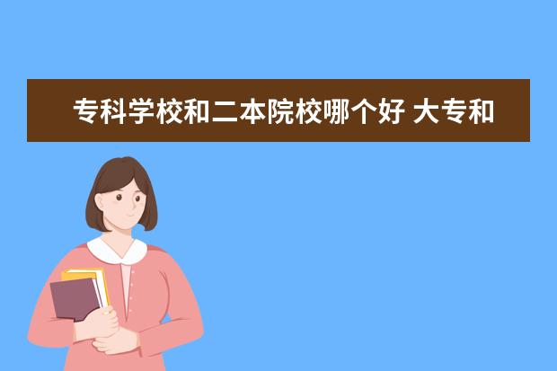 专科学校和二本院校哪个好 大专和二本哪个好