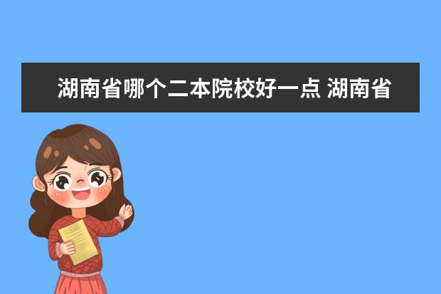 湖南省哪个二本院校好一点 湖南省有什么二本学校。